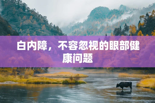 白内障，不容忽视的眼部健康问题