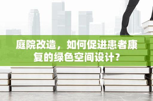 庭院改造，如何促进患者康复的绿色空间设计？