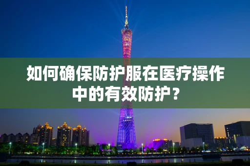 如何确保防护服在医疗操作中的有效防护？
