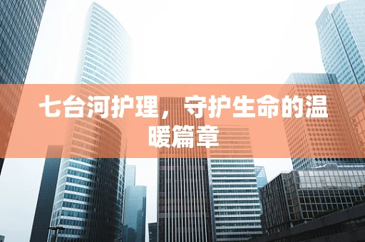 七台河护理，守护生命的温暖篇章
