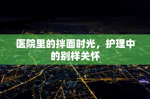 医院里的拌面时光，护理中的别样关怀