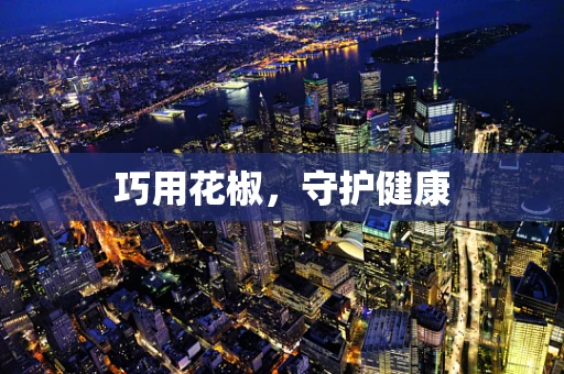 巧用花椒，守护健康