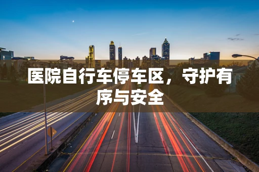 医院自行车停车区，守护有序与安全