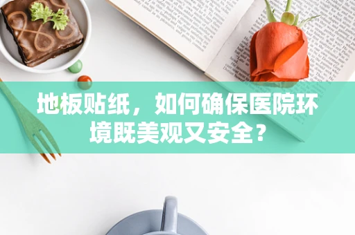 地板贴纸，如何确保医院环境既美观又安全？