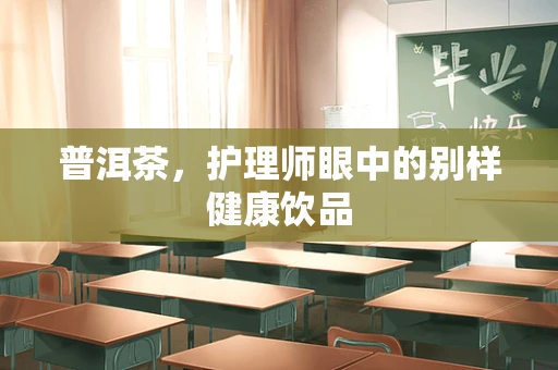 普洱茶，护理师眼中的别样健康饮品