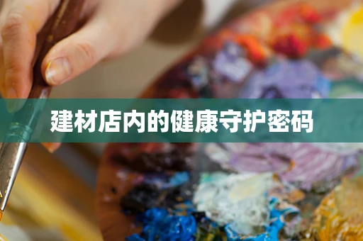 建材店内的健康守护密码