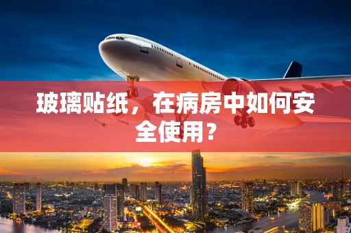 玻璃贴纸，在病房中如何安全使用？