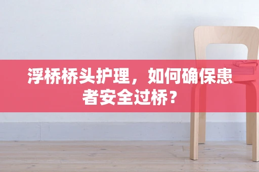 浮桥桥头护理，如何确保患者安全过桥？