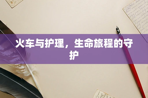 火车与护理，生命旅程的守护
