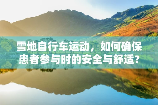 雪地自行车运动，如何确保患者参与时的安全与舒适？