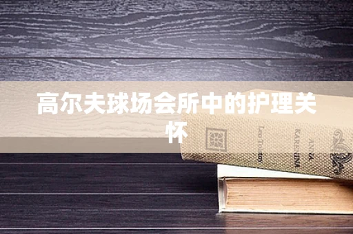 高尔夫球场会所中的护理关怀