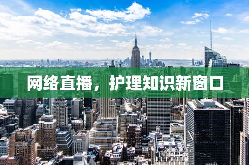 网络直播，护理知识新窗口