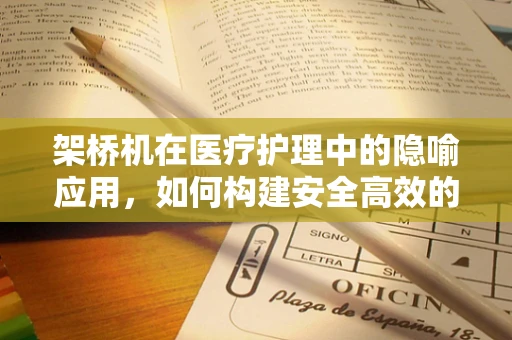 架桥机在医疗护理中的隐喻应用，如何构建安全高效的护理‘桥梁’？