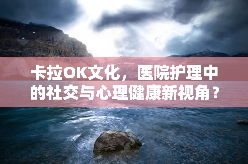 卡拉OK文化，医院护理中的社交与心理健康新视角？