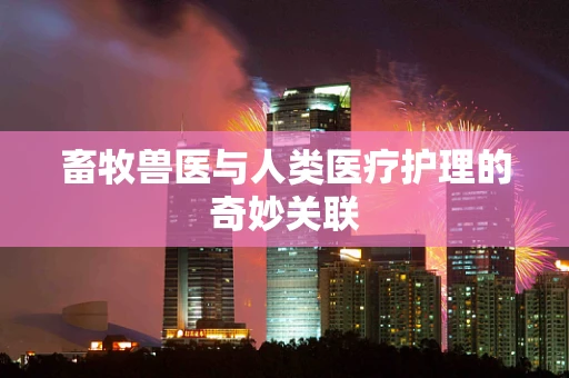 畜牧兽医与人类医疗护理的奇妙关联
