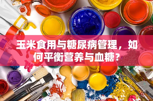 玉米食用与糖尿病管理，如何平衡营养与血糖？