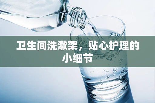 卫生间洗漱架，贴心护理的小细节