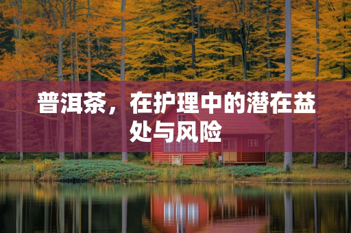 普洱茶，在护理中的潜在益处与风险