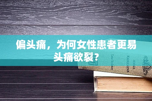 偏头痛，为何女性患者更易头痛欲裂？