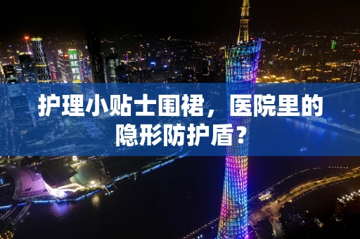 护理小贴士围裙，医院里的隐形防护盾？
