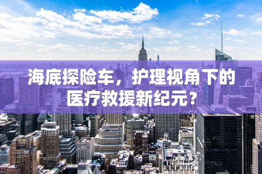 海底探险车，护理视角下的医疗救援新纪元？