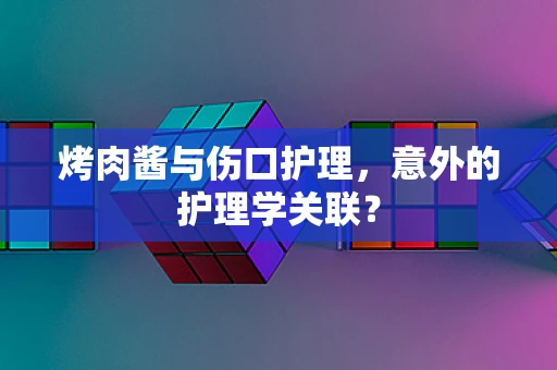 烤肉酱与伤口护理，意外的护理学关联？
