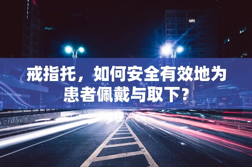戒指托，如何安全有效地为患者佩戴与取下？