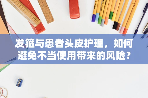 发箍与患者头皮护理，如何避免不当使用带来的风险？