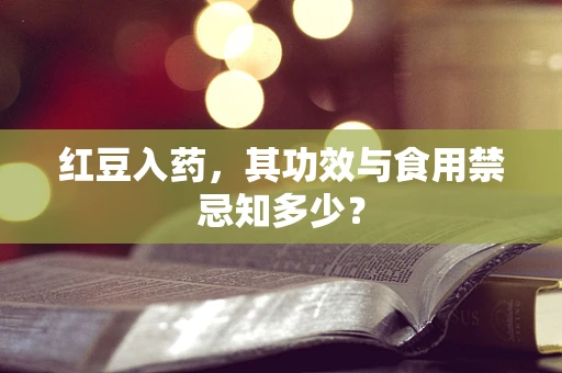 红豆入药，其功效与食用禁忌知多少？