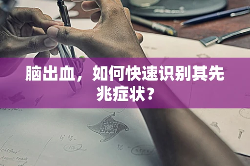 脑出血，如何快速识别其先兆症状？