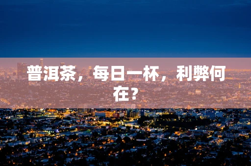 普洱茶，每日一杯，利弊何在？