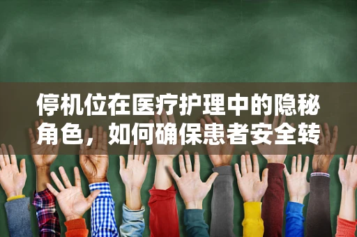 停机位在医疗护理中的隐秘角色，如何确保患者安全转移？