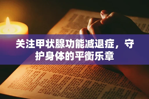 关注甲状腺功能减退症，守护身体的平衡乐章