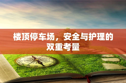 楼顶停车场，安全与护理的双重考量