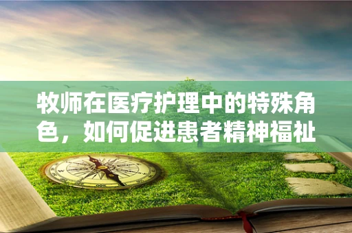 牧师在医疗护理中的特殊角色，如何促进患者精神福祉？