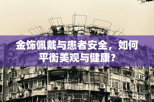 金饰佩戴与患者安全，如何平衡美观与健康？