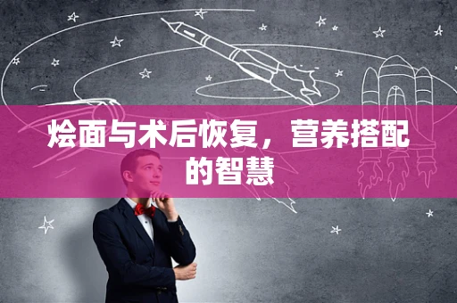 烩面与术后恢复，营养搭配的智慧