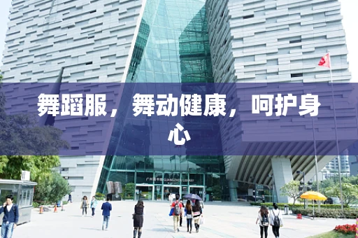 舞蹈服，舞动健康，呵护身心