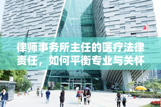 律师事务所主任的医疗法律责任，如何平衡专业与关怀？