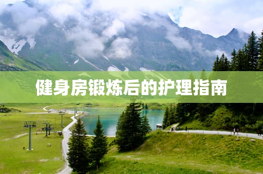 健身房锻炼后的护理指南
