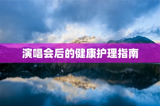演唱会后的健康护理指南