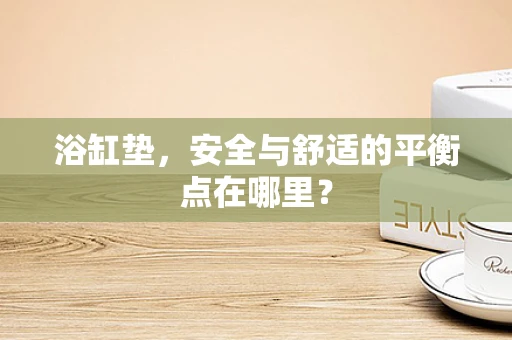 浴缸垫，安全与舒适的平衡点在哪里？