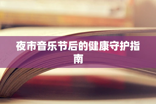 夜市音乐节后的健康守护指南