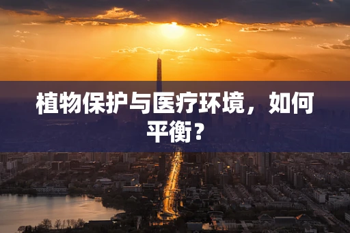 植物保护与医疗环境，如何平衡？