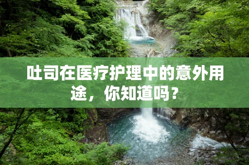 吐司在医疗护理中的意外用途，你知道吗？