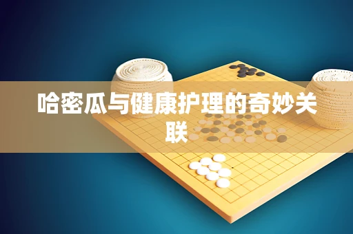 哈密瓜与健康护理的奇妙关联