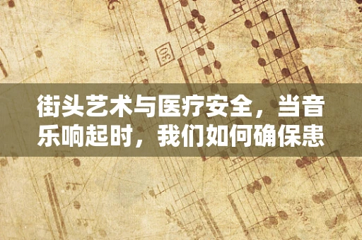 街头艺术与医疗安全，当音乐响起时，我们如何确保患者的宁静？