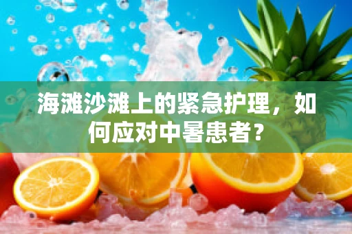 海滩沙滩上的紧急护理，如何应对中暑患者？