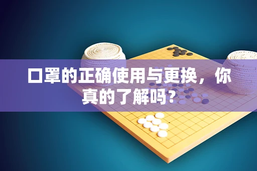 口罩的正确使用与更换，你真的了解吗？
