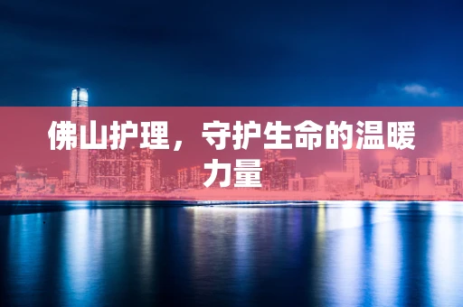 佛山护理，守护生命的温暖力量